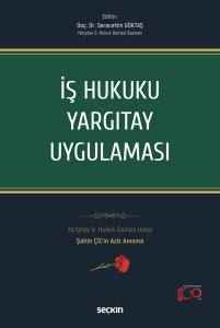 İş Hukuku Yargıtay Uygulaması Yargıtay 9. Hukuk Dairesi Üyesi Şahin Çil'in Aziz Anısına