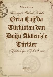 Medeniyet Merkezli Bakışla Orta Çağ’da Türkistan’dan Doğu Akdeniz’e Türkler Türkistanlılığın Tarih Zemini