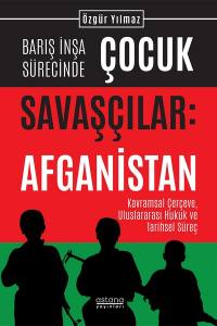 Barış İnşa Sürecinde Çocuk Savaşçılar: Afganistan Kavramsal Çerçeve, Uluslararası Hukuk Ve Tarihsel Süreç