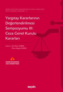 İzmir Ekonomi Üniversitesi Hukuk Fakültesi Ceza Hukuku Günleri – V Yargıtay Kararlarının Değerlendirilmesi Sempozyumu Iıı: Ceza Genel Kurulu Kararları