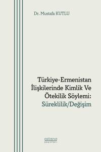 Türkiye-Ermenistan İlişkilerinde Kimlik Ve Ötekilik Söylemi: Süreklilik/Değişim