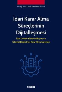 İdari Karar Alma S&uuml;re&ccedil;lerinin Dijitalleşmesi İdari Usulde Elektronikleşme Ve Otomatikleştirilmiş Karar Alma S&uuml;re&ccedil;leri